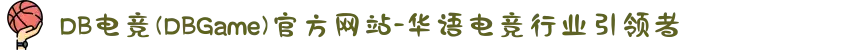 DB电竞(DBGame)官方网站-华语电竞行业引领者